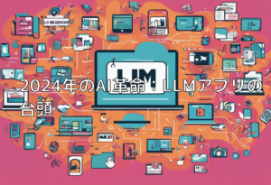 2024年のAI革命：LLMアプリの台頭