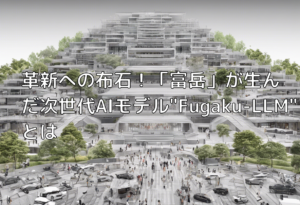 革新への布石！「富岳」が生んだ次世代AIモデル”Fugaku-LLM”とは